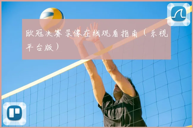 欧冠决赛录像在线观看指南(乐视平台版)