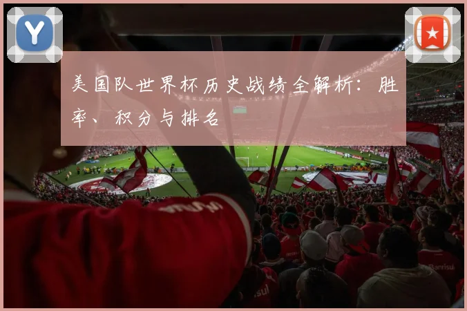 美国队世界杯历史战绩全解析:胜率、积分与排名