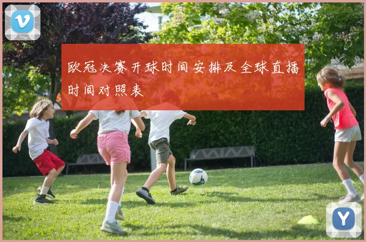 欧冠决赛开球时间安排及全球直播时间对照表