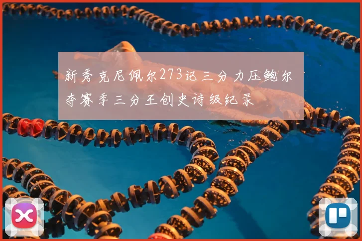 新秀克尼佩尔273记三分力压鲍尔 夺赛季三分王创史诗级纪录