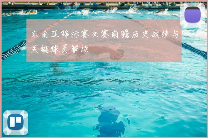 东南亚锦标赛决赛前瞻历史战绩与关键球员解读