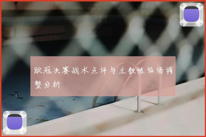 欧冠决赛战术点评与主教练临场调整分析