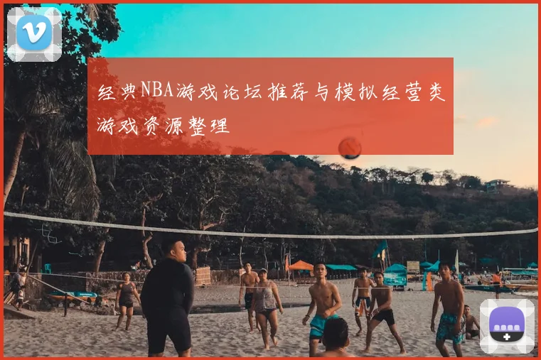 经典NBA游戏论坛推荐与模拟经营类游戏资源整理