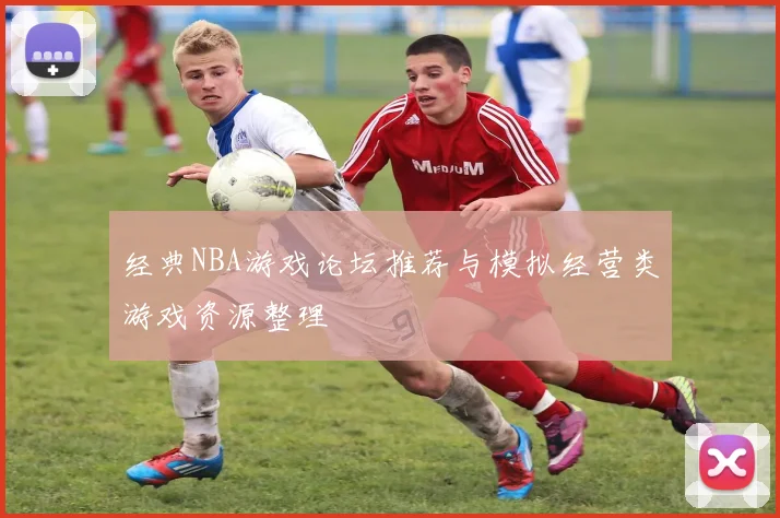 经典NBA游戏论坛推荐与模拟经营类游戏资源整理